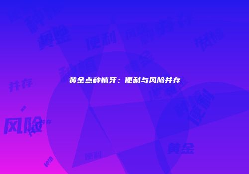黄金点种植牙：便利与风险并存