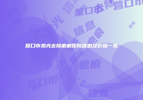 营口市激光去除疤痕医院信息及价格一览