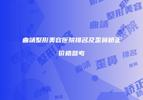 曲靖整形美容医院排名及歪鼻矫正价格参考