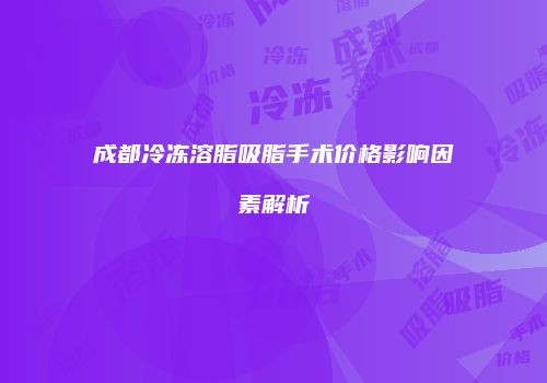 成都冷冻溶脂吸脂手术价格影响因素解析