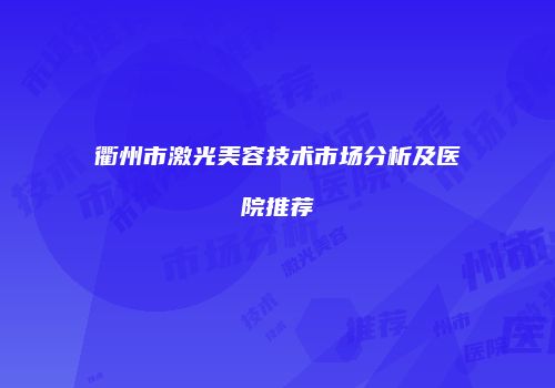 衢州市激光美容技术市场分析及医院推荐