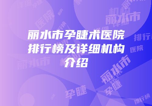 丽水市孕睫术医院排行榜及详细机构介绍