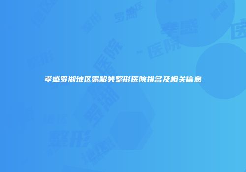 孝感罗湖地区露龈笑整形医院排名及相关信息