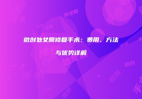 微创处女膜修复手术：费用、方法与优势详解