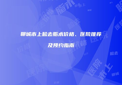 聊城市上睑去脂术价格、医院推荐及预约指南