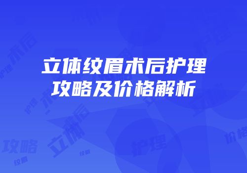 立体纹眉术后护理攻略及价格解析