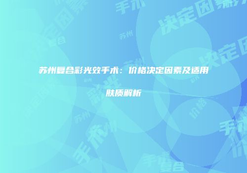 苏州复合彩光效手术：价格决定因素及适用肤质解析