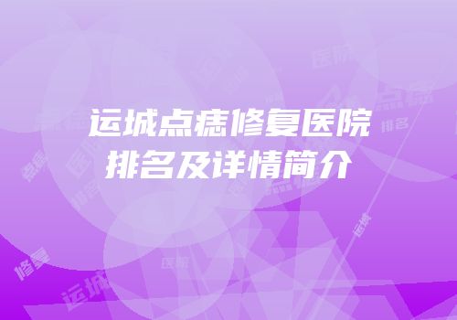 运城点痣修复医院排名及详情简介
