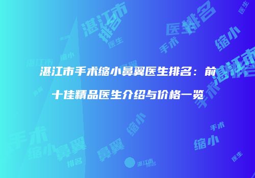 湛江市手术缩小鼻翼医生排名：前十佳精品医生介绍与价格一览
