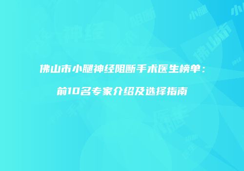 佛山市小腿神经阻断手术医生榜单：前10名专家介绍及选择指南