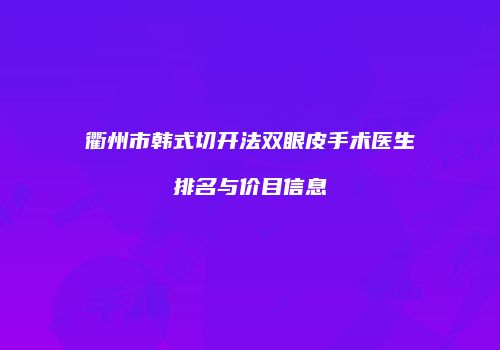 衢州市韩式切开法双眼皮手术医生排名与价目信息