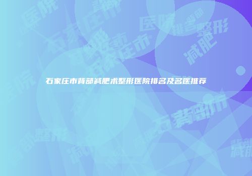 石家庄市背部减肥术整形医院排名及名医推荐