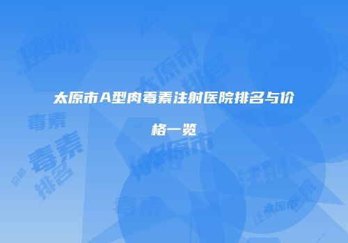 太原市A型肉毒素注射医院排名与价格一览