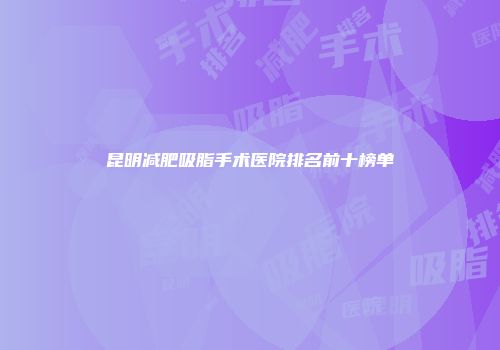 昆明减肥吸脂手术医院排名前十榜单