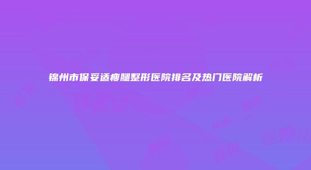 锦州市保妥适瘦腿整形医院排名及热门医院解析