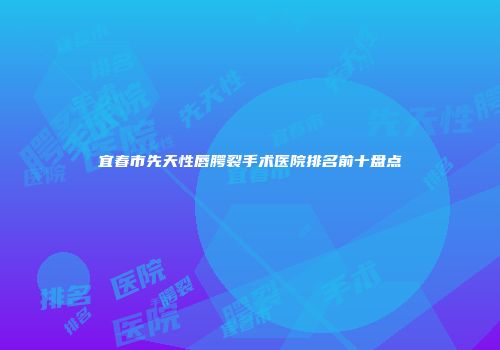 宜春市先天性唇腭裂手术医院排名前十盘点
