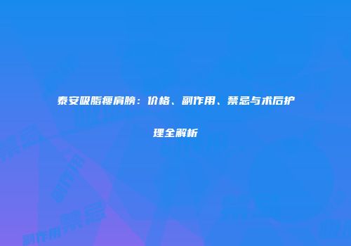 泰安吸脂瘦肩膀：价格、副作用、禁忌与术后护理全解析