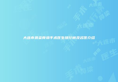大连市鼻梁骨塌手术医生排行榜及名医介绍