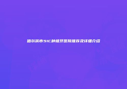 哈尔滨市SIC种植牙医院推荐及详细介绍