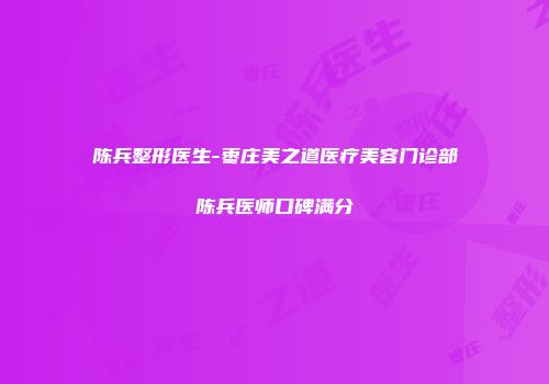 陈兵整形医生-枣庄美之道医疗美容门诊部陈兵医师口碑满分