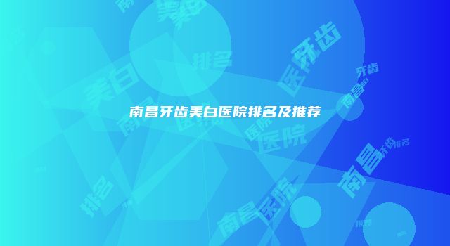 南昌牙齿美白医院排名及推荐