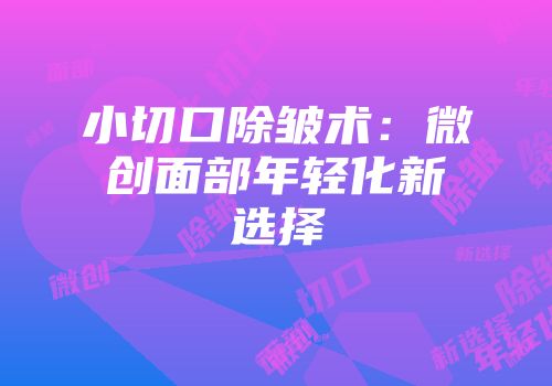 小切口除皱术：微创面部年轻化新选择