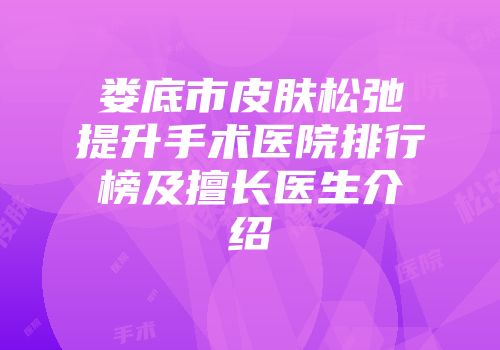 娄底市皮肤松弛提升手术医院排行榜及擅长医生介绍