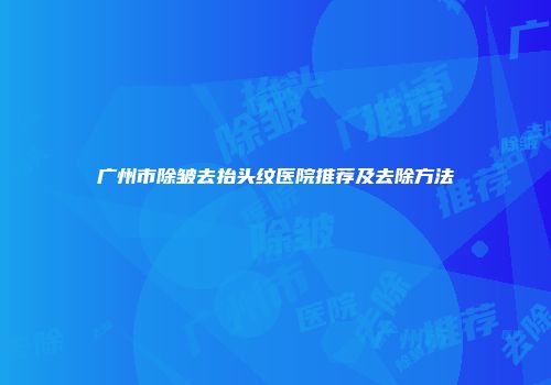广州市除皱去抬头纹医院推荐及去除方法