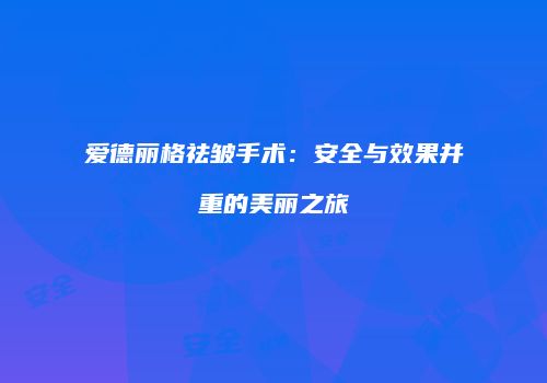 爱德丽格祛皱手术：安全与效果并重的美丽之旅