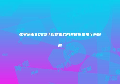 张家港市2025年度球帽式附着体医生排行榜揭晓
