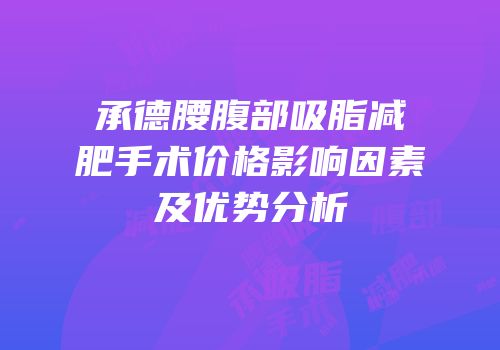 承德腰腹部吸脂减肥手术价格影响因素及优势分析