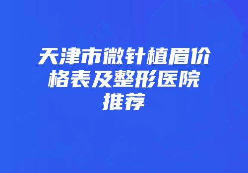 天津市微针植眉价格表及整形医院推荐