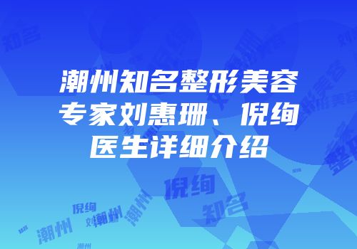 潮州知名整形美容专家刘惠珊、倪绚医生详细介绍