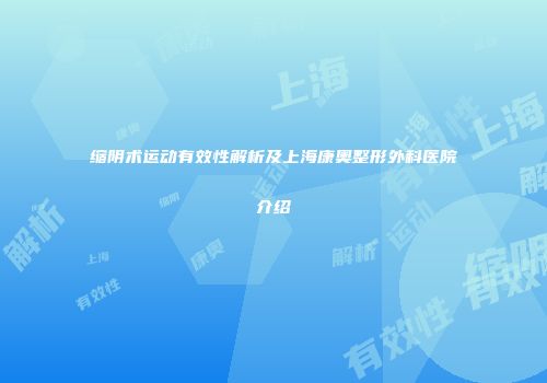 缩阴术运动有效性解析及上海康奥整形外科医院介绍