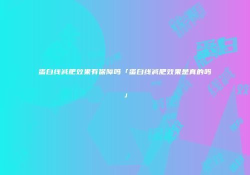 蛋白线减肥效果有保障吗「蛋白线减肥效果是真的吗」