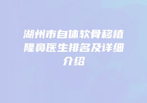 湖州市自体软骨移植隆鼻医生排名及详细介绍