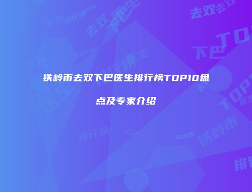铁岭市去双下巴医生排行榜TOP10盘点及专家介绍