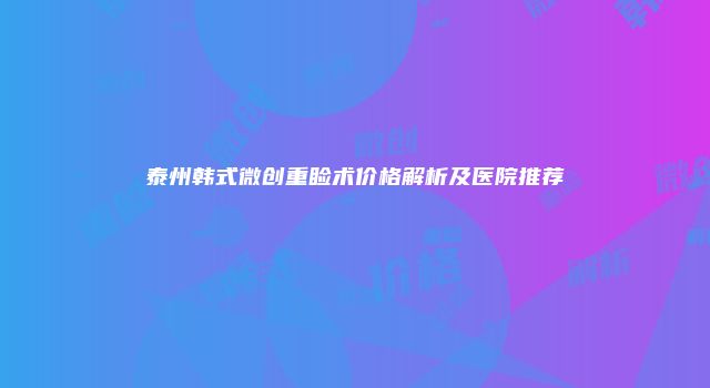 泰州韩式微创重睑术价格解析及医院推荐