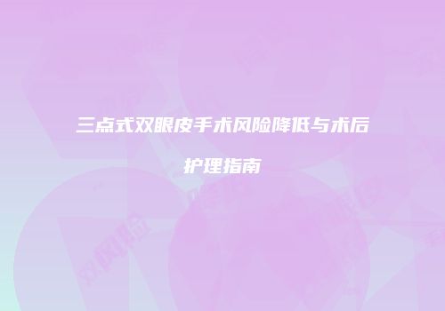 三点式双眼皮手术风险降低与术后护理指南