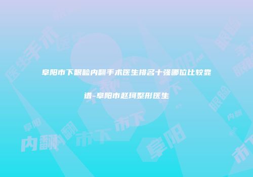 阜阳市下眼睑内翻手术医生排名十强哪位比较靠谱-阜阳市赵珂整形医生