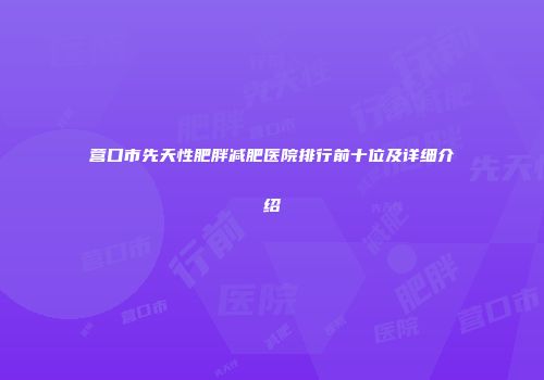 营口市先天性肥胖减肥医院排行前十位及详细介绍