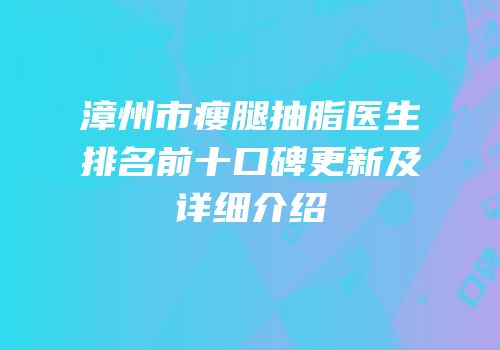 漳州市瘦腿抽脂医生排名前十口碑更新及详细介绍