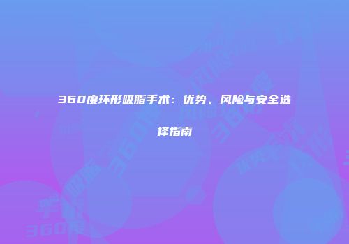 360度环形吸脂手术：优势、风险与安全选择指南