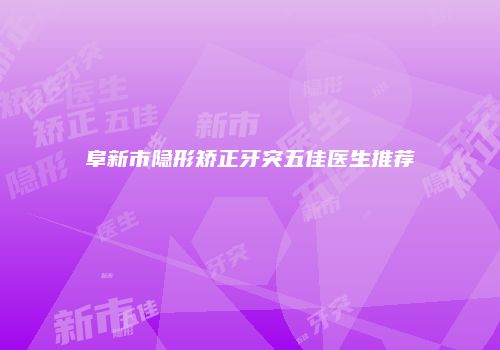 阜新市隐形矫正牙突五佳医生推荐