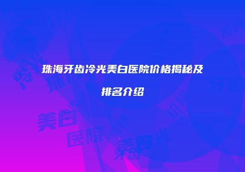 珠海牙齿冷光美白医院价格揭秘及排名介绍