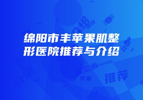 绵阳市丰苹果肌整形医院推荐与介绍
