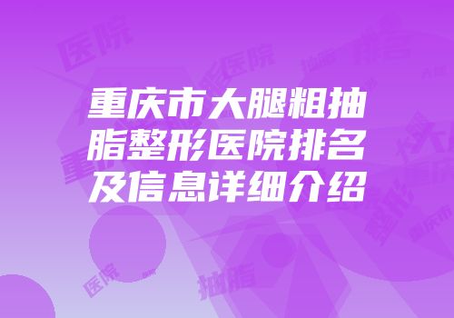 重庆市大腿粗抽脂整形医院排名及信息详细介绍