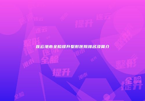 连云港市全脸提升整形医院排名及简介