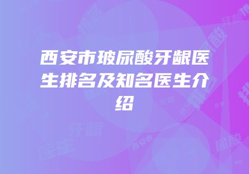 西安市玻尿酸牙龈医生排名及知名医生介绍