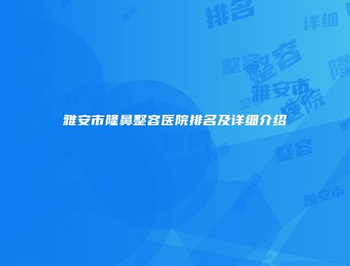 雅安市隆鼻整容医院排名及详细介绍
